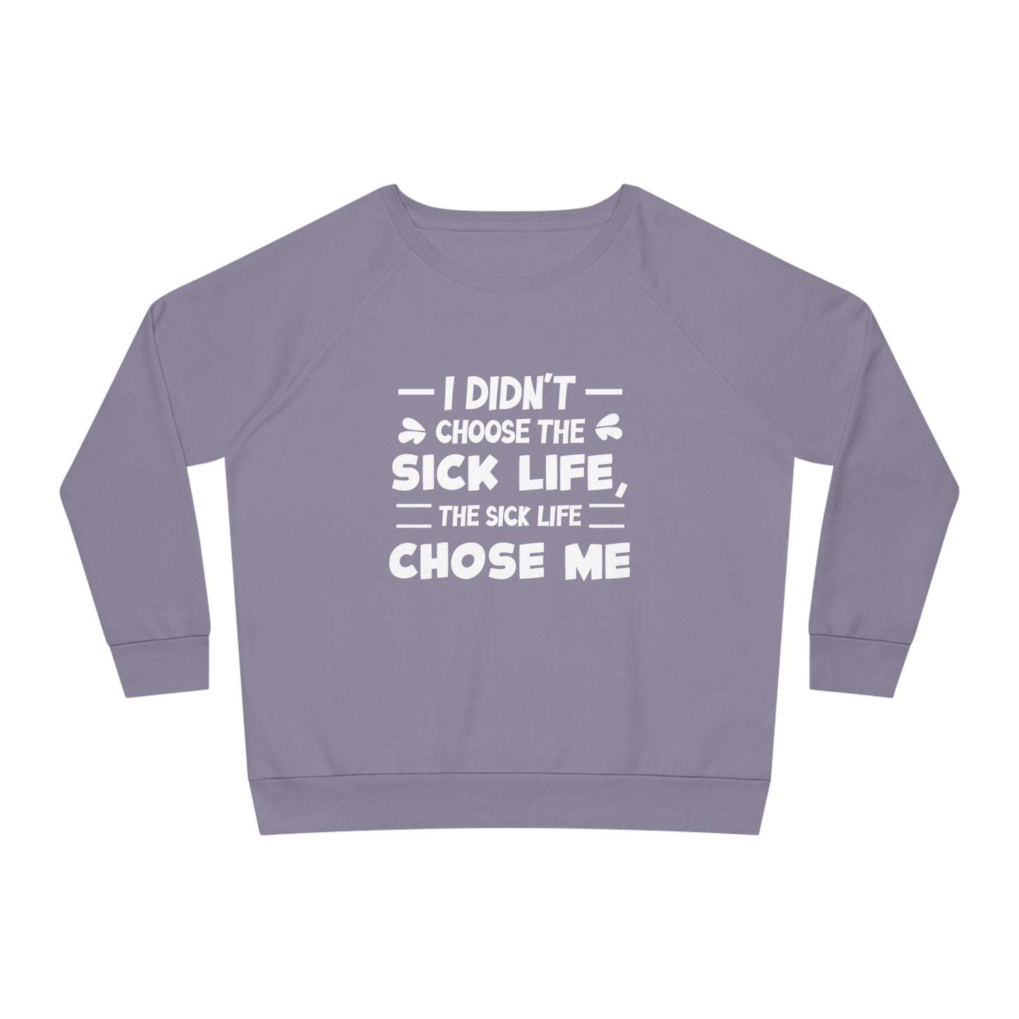 I Didn't Choose the Sick Life, Women's Dazzler Relaxed Organic Fit Sweatshirt, Printed