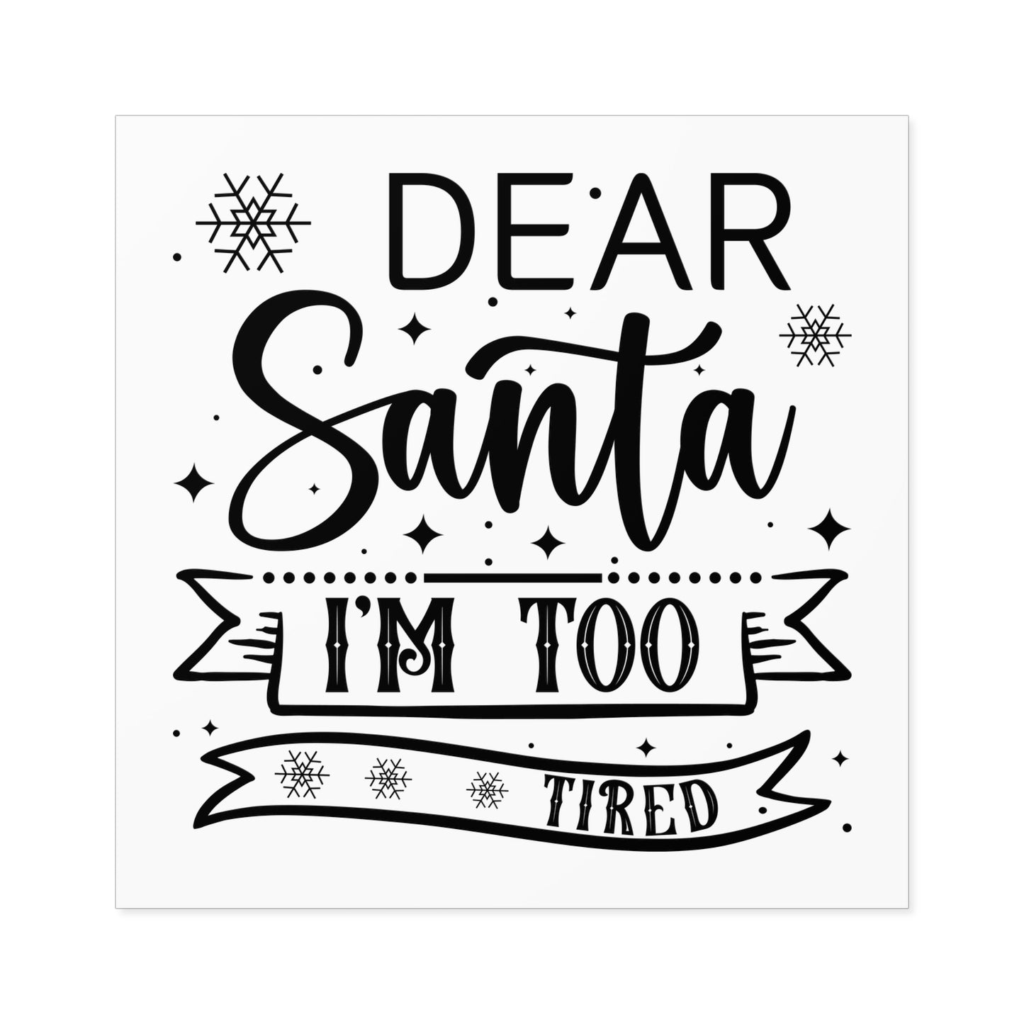 Dear Santa, I'm Too Tired | Square Premium Indoor/Outdoor Sticker (Black)