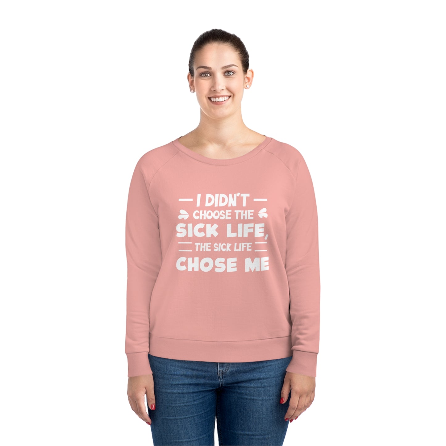 I Didn't Choose the Sick Life, Women's Dazzler Relaxed Organic Fit Sweatshirt, Printed