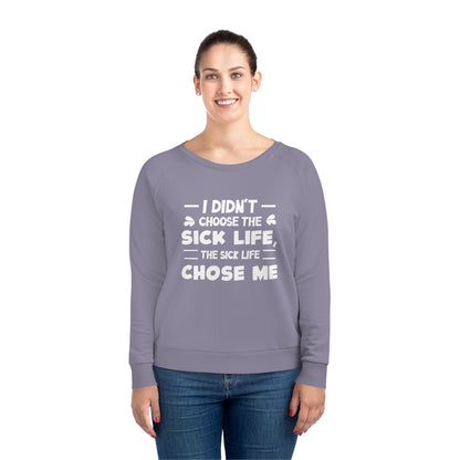 I Didn't Choose the Sick Life, Women's Dazzler Relaxed Organic Fit Sweatshirt, Printed