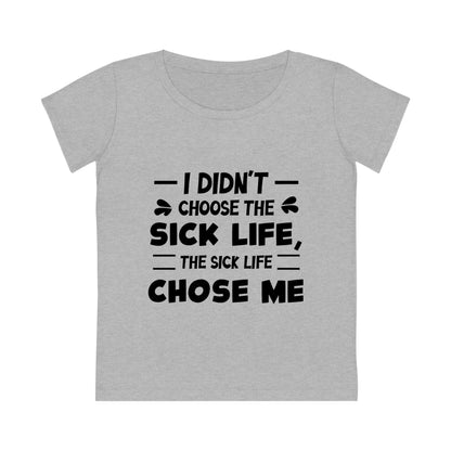 I Didn't Choose the Sick Life, Women's Jazzer T-shirt (Light), Printed