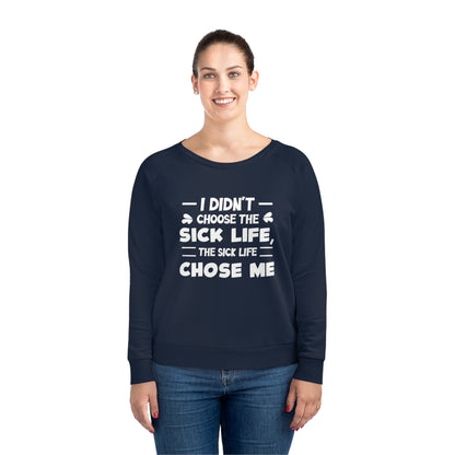 I Didn't Choose the Sick Life, Women's Dazzler Relaxed Organic Fit Sweatshirt, Printed