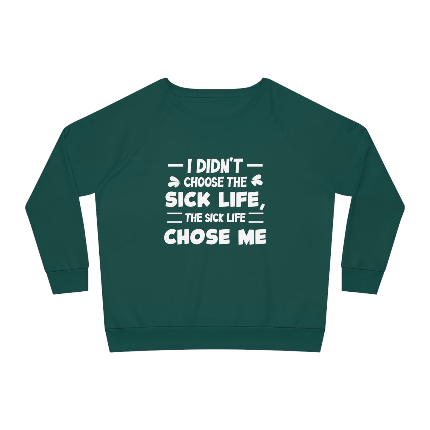 I Didn't Choose the Sick Life, Women's Dazzler Relaxed Organic Fit Sweatshirt, Printed