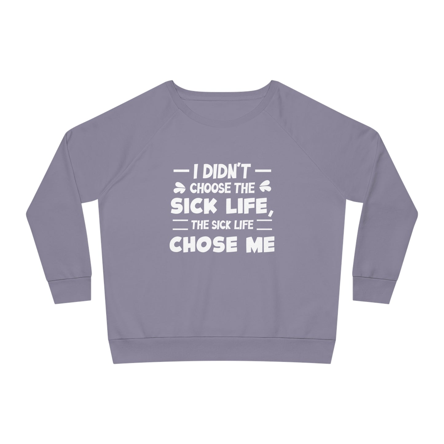 I Didn't Choose the Sick Life, Women's Dazzler Relaxed Organic Fit Sweatshirt, Printed