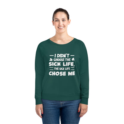 I Didn't Choose the Sick Life, Women's Dazzler Relaxed Organic Fit Sweatshirt, Printed