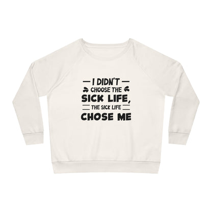 I Didn't Choose the Sick Life, Women's Dazzler Relaxed Organic Fit Sweatshirt, Printed