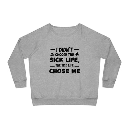 I Didn't Choose the Sick Life, Women's Dazzler Relaxed Organic Fit Sweatshirt, Printed