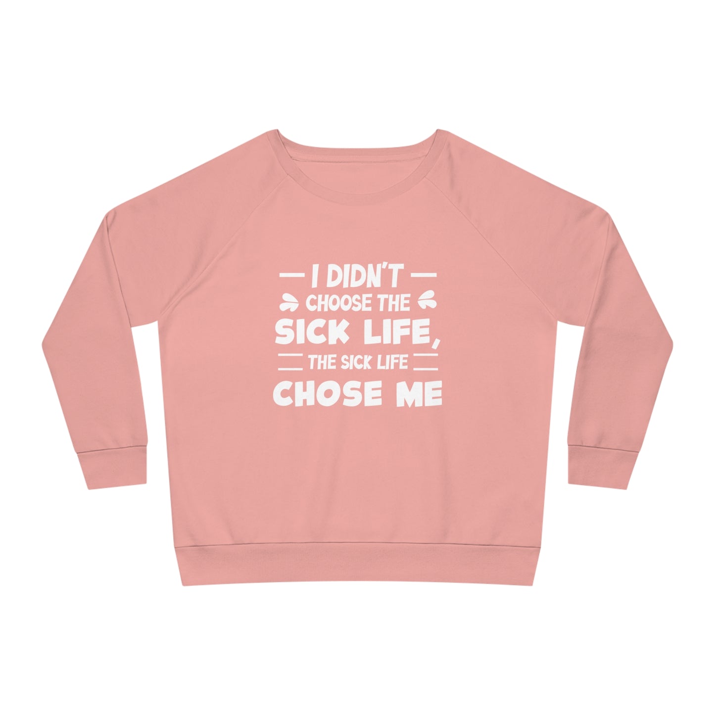 I Didn't Choose the Sick Life, Women's Dazzler Relaxed Organic Fit Sweatshirt, Printed