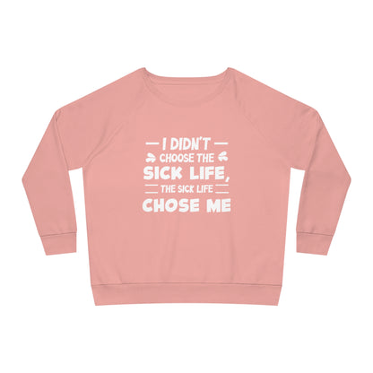 I Didn't Choose the Sick Life, Women's Dazzler Relaxed Organic Fit Sweatshirt, Printed