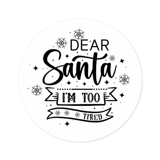 Dear Santa, I'm Too Tired | Round Premium Indoor/Outdoor Sticker (Black)