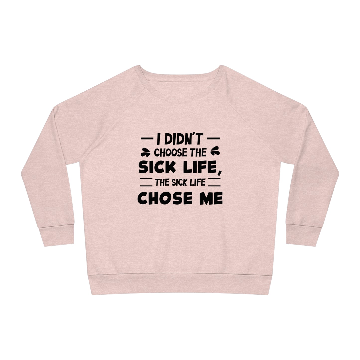 I Didn't Choose the Sick Life, Women's Dazzler Relaxed Organic Fit Sweatshirt, Printed