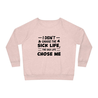 I Didn't Choose the Sick Life, Women's Dazzler Relaxed Organic Fit Sweatshirt, Printed