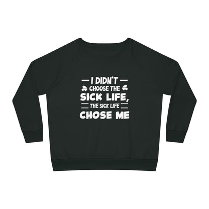 I Didn't Choose the Sick Life, Women's Dazzler Relaxed Organic Fit Sweatshirt, Printed